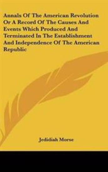 Annals Of The American Revolution Or A Record Of The Causes And Events Which Produced And Terminated In The Establishment And Independence Of The American Republic