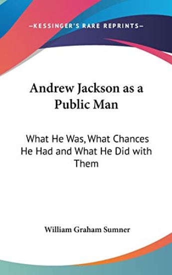 ANDREW JACKSON AS A PUBLIC MAN: WHAT HE