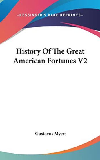 HISTORY OF THE GREAT AMERICAN FORTUNES V