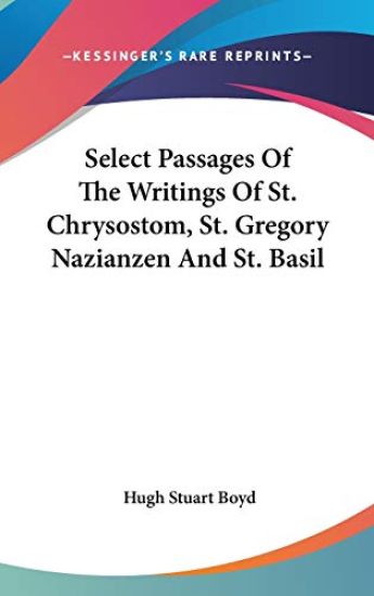 Select Passages Of The Writings Of St. Chrysostom, St. Gregory Nazianzen And St. Basil