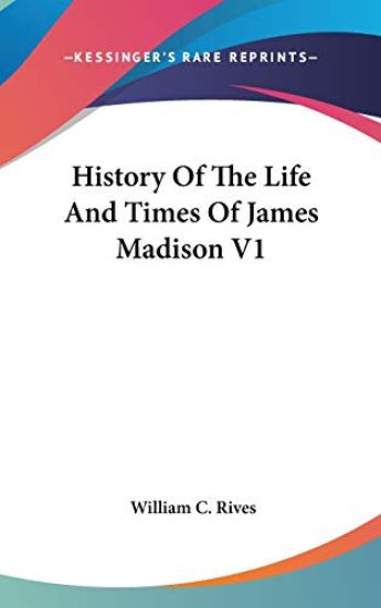 History Of The Life And Times Of James Madison V1