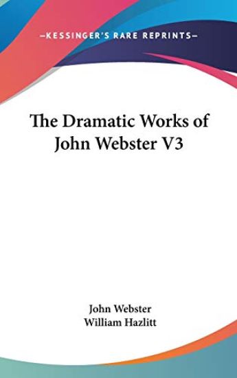 The Dramatic Works Of John Webster V3