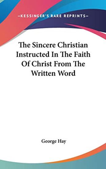 The Sincere Christian Instructed In The Faith Of Christ From The Written Word