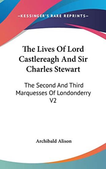 The Lives Of Lord Castlereagh And Sir Charles Stewart: The Second And Third Marquesses Of Londonderry V2