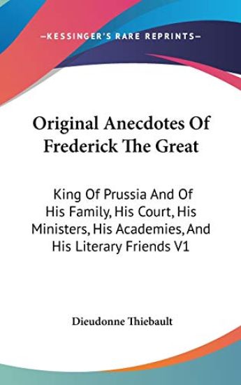 Original Anecdotes Of Frederick The Great: King Of Prussia And Of His Family, His Court, His Ministers, His Academies, And His Literary Friends V1