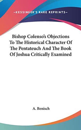 Bishop Colenso's Objections To The Historical Character Of The Pentateuch And The Book Of Joshua Critically Examined
