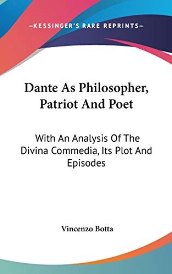 Dante As Philosopher, Patriot And Poet: With An Analysis Of The Divina Commedia, Its Plot And Episodes