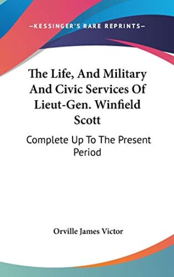 The Life, And Military And Civic Services Of Lieut-Gen. Winfield Scott: Complete Up To The Present Period