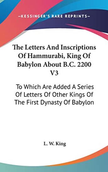 The Letters and Inscriptions of Hammurabi, King of Babylon About B.c. 2200