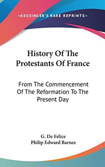 History Of The Protestants Of France: From The Commencement Of The Reformation To The Present Day