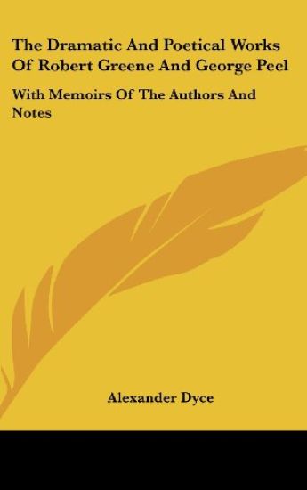 The Dramatic And Poetical Works Of Robert Greene And George Peel: With Memoirs Of The Authors And Notes