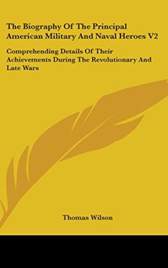 The Biography of the Principal American Military and Naval Heroes V2: Comprehending Details of Their Achievements During the Revolutionary and Late Wa