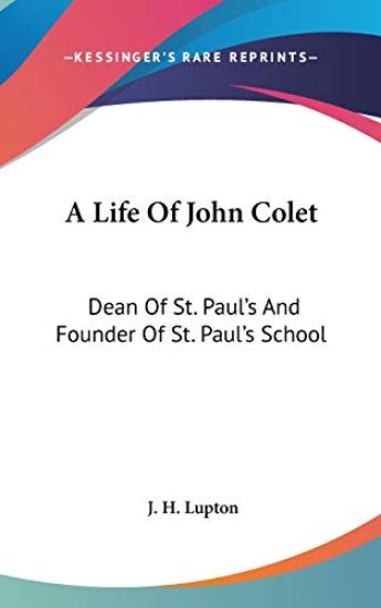 A Life of John Colet: Dean of St. Paul's and Founder of St. Paul's School