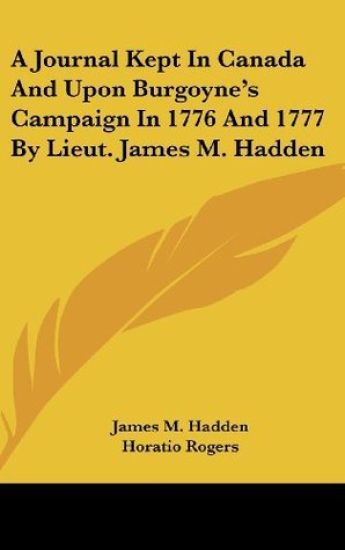 A Journal Kept in Canada and upon Burgoyne's Campaign in 1776 and 1777 by Lieut. James M. Hadden