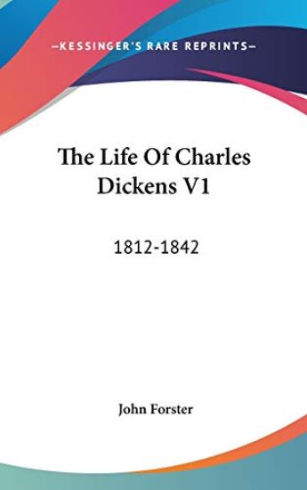 The Life of Charles Dickens Vol 1: 1812-1842