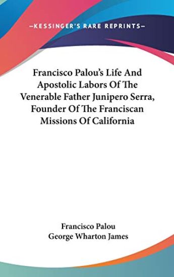 Francisco Palou's Life and Apostolic Labors of the Venerable Father Junipero Serra, Founder of the Franciscan Missions of California