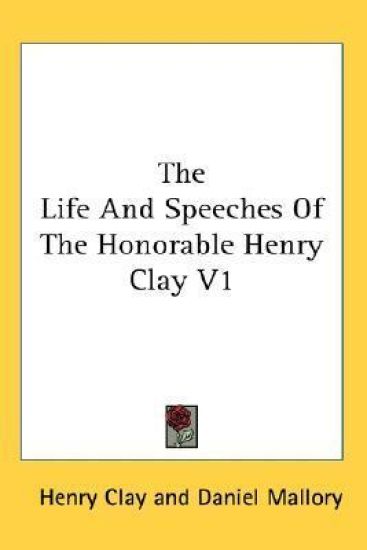 The Life And Speeches Of The Honorable Henry Clay V1