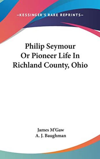 Philip Seymour or Pioneer Life in Richland County, Ohio