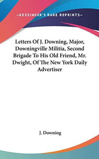 Letters Of J. Downing, Major, Downingville Militia, Second Brigade To His Old Friend, Mr. Dwight, Of The New York Daily Advertiser