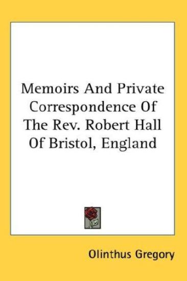 Memoirs And Private Correspondence Of The Rev. Robert Hall Of Bristol, England