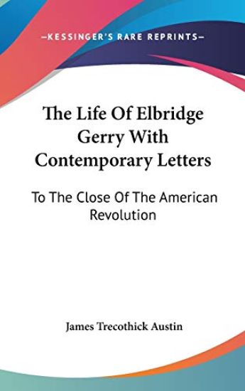The Life of Elbridge Gerry With Contemporary Letters