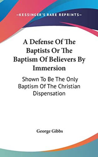 A Defense Of The Baptists Or The Baptism Of Believers By Immersion: Shown To Be The Only Baptism Of The Christian Dispensation