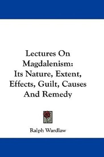 Lectures On Magdalenism: Its Nature, Extent, Effects, Guilt, Causes And Remedy