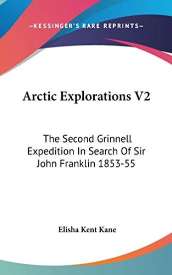 Arctic Explorations V2: The Second Grinnell Expedition In Search Of Sir John Franklin 1853-55