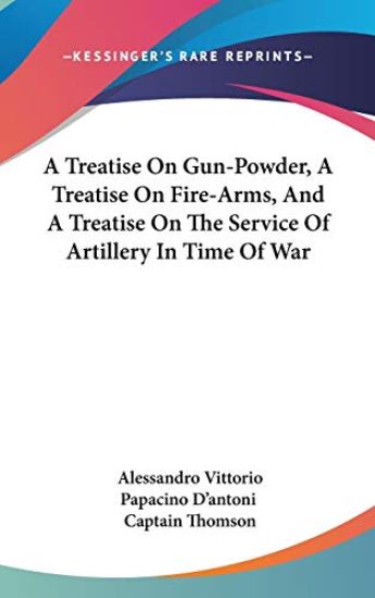 Treatise On Gun-Powder, A Treatise On Fire-Arms, And A Treatise On The Service Of Artillery In Time Of War