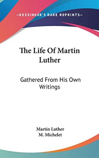 The Life Of Martin Luther: Gathered From His Own Writings