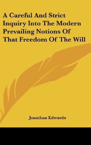 A Careful and Strict Inquiry into the Modern Prevailing Notions of That Freedom of the Will