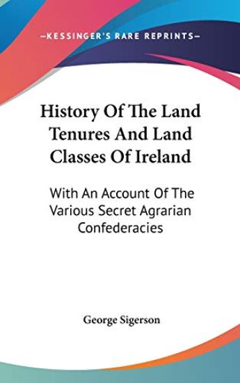 History Of The Land Tenures And Land Classes Of Ireland: With An Account Of The Various Secret Agrarian Confederacies