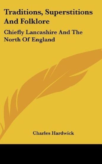 Traditions, Superstitions And Folklore: Chiefly Lancashire And The North Of England
