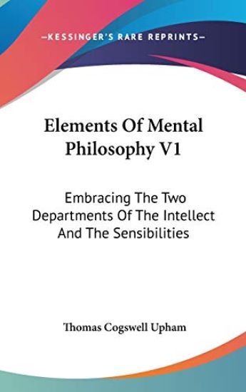 Elements Of Mental Philosophy V1: Embracing The Two Departments Of The Intellect And The Sensibilities