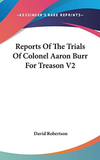 Reports Of The Trials Of Colonel Aaron Burr For Treason V2