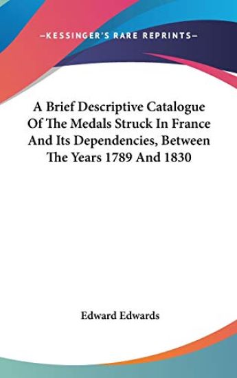 A Brief Descriptive Catalogue Of The Medals Struck In France And Its Dependencies, Between The Years 1789 And 1830