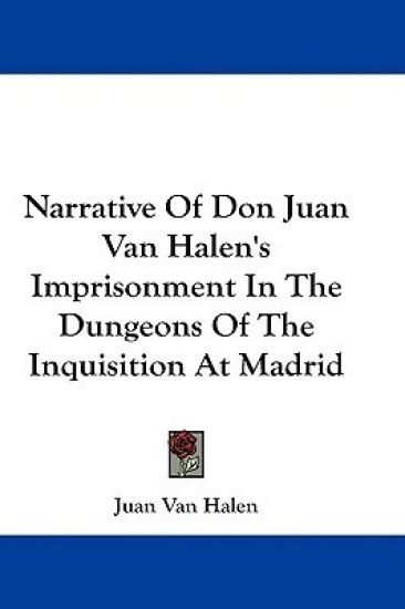 Narrative of Don Juan Van Halen's Imprisonment in the Dungeons of the Inquisition at Madrid