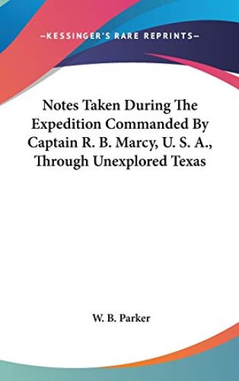 Notes Taken During the Expedition Commanded by Captain R. B. Marcy, U. S. A., Through Unexplored Texas