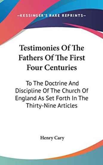 Testimonies Of The Fathers Of The First Four Centuries: To The Doctrine And Discipline Of The Church Of England As Set Forth In The Thirty-Nine Articl