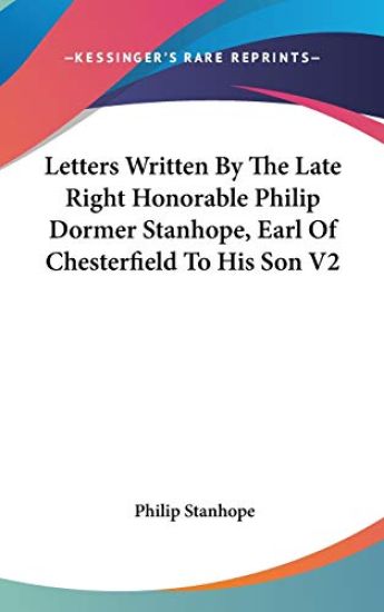 Letters Written by the Late Right Honorable Philip Dormer Stanhope, Earl of Chesterfield to His Son