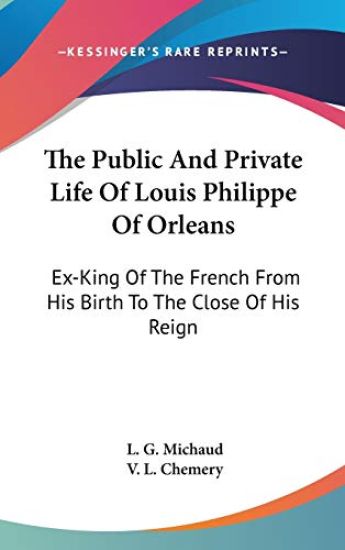 The Public And Private Life Of Louis Philippe Of Orleans: Ex-King Of The French From His Birth To The Close Of His Reign