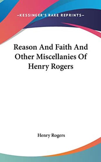 Reason And Faith And Other Miscellanies Of Henry Rogers
