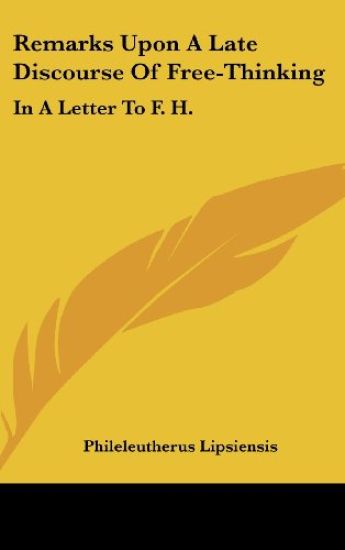 Remarks Upon A Late Discourse Of Free-Thinking: In A Letter To F. H.