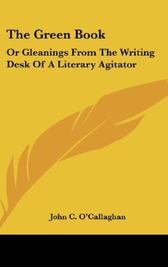 The Green Book: Or Gleanings From The Writing Desk Of A Literary Agitator