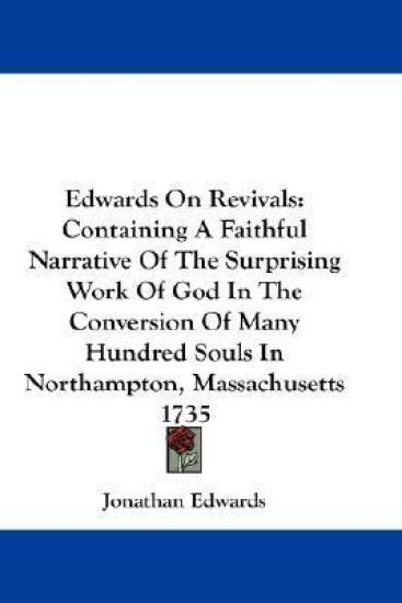 Edwards On Revivals: Containing A Faithful Narrative Of The Surprising Work Of God In The Conversion Of Many Hundred Souls In Northampton, Massachuset