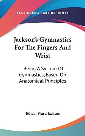 Jackson's Gymnastics For The Fingers And Wrist: Being A System Of Gymnastics, Based On Anatomical Principles