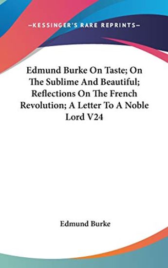 Edmund Burke on Taste, on the Sublime and Beautiful, Reflections on the French Revolution, a Letter to a Noble Lord