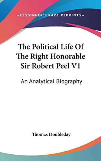 The Political Life of the Right Honorable Sir Robert Peel