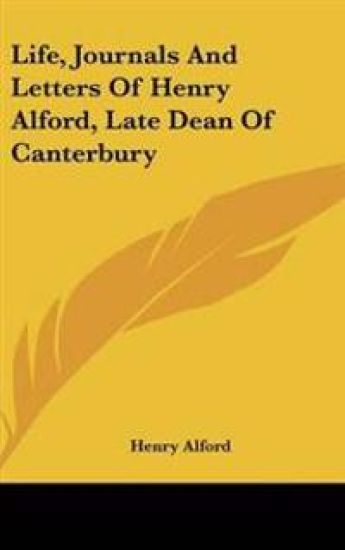 Life, Journals And Letters Of Henry Alford, Late Dean Of Canterbury