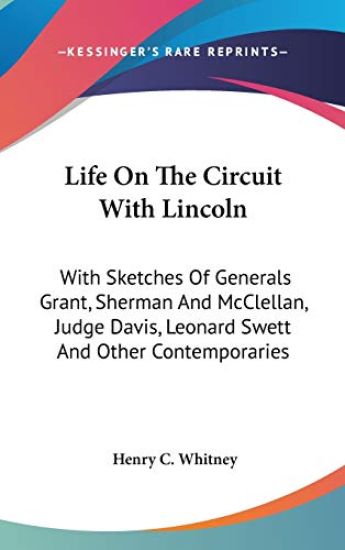 Life on the Circuit With Lincoln, With Sketches of Generals Grant, Sherman and Mcclellan, Judge Davis, Leonard Swett and Other Contemporaries